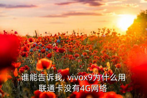 誰能告訴我, vivox9為什么用聯(lián)通卡沒有4G網(wǎng)絡(luò)