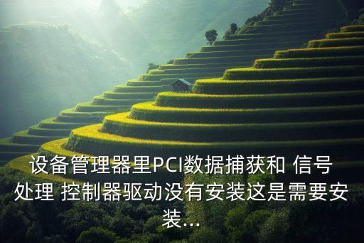 設(shè)備管理器里PCI數(shù)據(jù)捕獲和 信號處理 控制器驅(qū)動沒有安裝這是需要安裝...