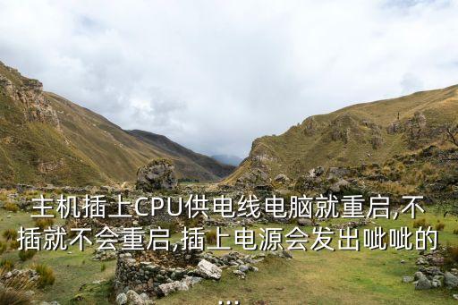 主機(jī)插上CPU供電線電腦就重啟,不插就不會(huì)重啟,插上電源會(huì)發(fā)出呲呲的...