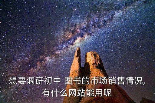 想要調(diào)研初中 圖書的市場(chǎng)銷售情況,有什么網(wǎng)站能用呢