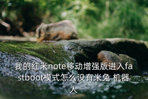 我的紅米note移動增強版進入fastboot模式怎么沒有米兔 機器人