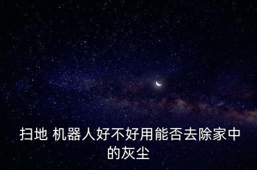  掃地 機器人好不好用能否去除家中的灰塵