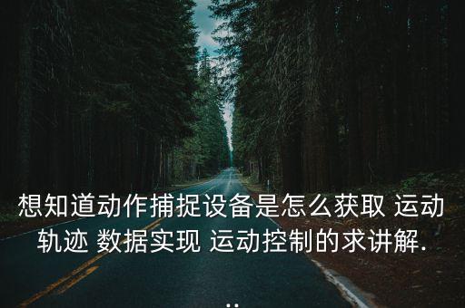 想知道動作捕捉設(shè)備是怎么獲取 運動軌跡 數(shù)據(jù)實現(xiàn) 運動控制的求講解...