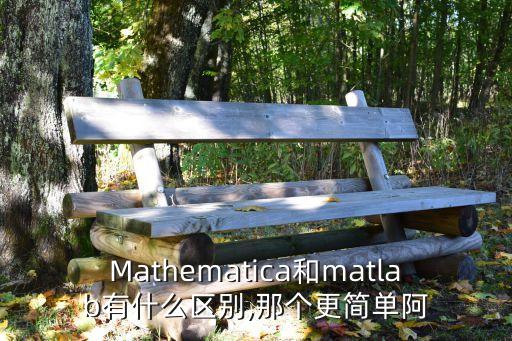 Mathematica和matlab有什么區(qū)別,那個更簡單阿
