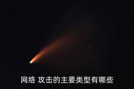 網(wǎng)絡(luò) 攻擊的主要類型有哪些
