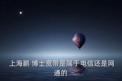  上海鵬 博士寬帶是屬于電信還是網(wǎng)通的