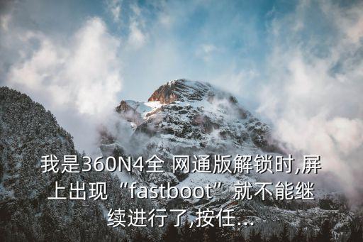 我是360N4全 網(wǎng)通版解鎖時(shí),屏上出現(xiàn)“fastboot”就不能繼續(xù)進(jìn)行了,按任...