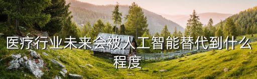 醫(yī)療行業(yè)未來會被人工智能替代到什么程度