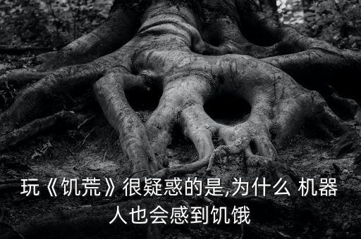 玩《饑荒》很疑惑的是,為什么 機器人也會感到饑餓