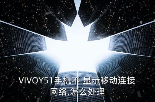 VIVOY51手機(jī)不 顯示移動連接網(wǎng)絡(luò),怎么處理