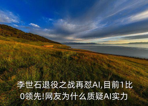  李世石退役之戰(zhàn)再懟AI,目前1比0領先!網(wǎng)友為什么質(zhì)疑AI實力