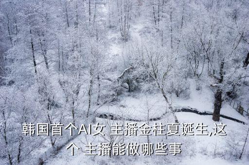 韓國(guó)首個(gè)AI女 主播金柱夏誕生,這個(gè) 主播能做哪些事