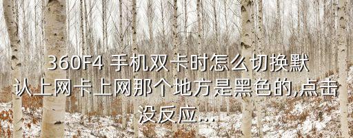  360F4 手機(jī)雙卡時(shí)怎么切換默認(rèn)上網(wǎng)卡上網(wǎng)那個(gè)地方是黑色的,點(diǎn)擊沒反應(yīng)...