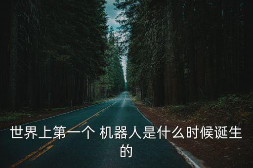 世界上第一個 機器人是什么時候誕生的