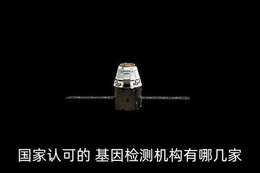 國家認(rèn)可的 基因檢測(cè)機(jī)構(gòu)有哪幾家