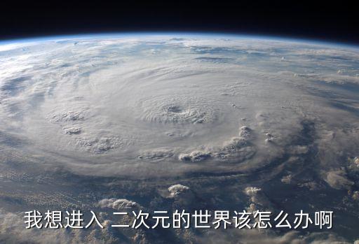 我想進(jìn)入 二次元的世界該怎么辦啊