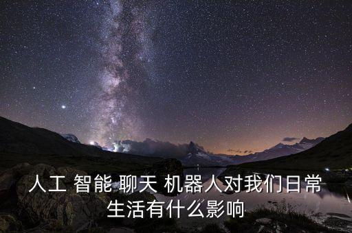 人工 智能 聊天 機器人對我們?nèi)粘Ｉ钣惺裁从绊? class=