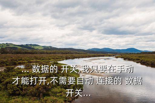 ... 數(shù)據(jù)的 開關,我只要在手動才能打開,不需要自動 連接的 數(shù)據(jù) 開關...