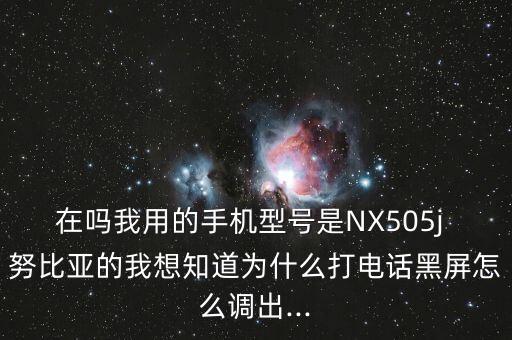 在嗎我用的手機(jī)型號是NX505j 努比亞的我想知道為什么打電話黑屏怎么調(diào)出...