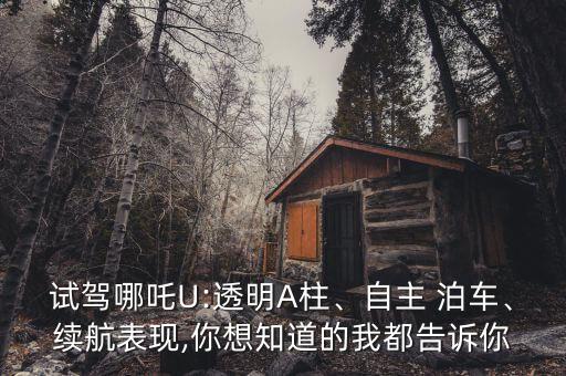 試駕哪吒U:透明A柱、自主 泊車、續(xù)航表現(xiàn),你想知道的我都告訴你