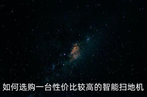 如何選購一臺性價比較高的智能掃地機