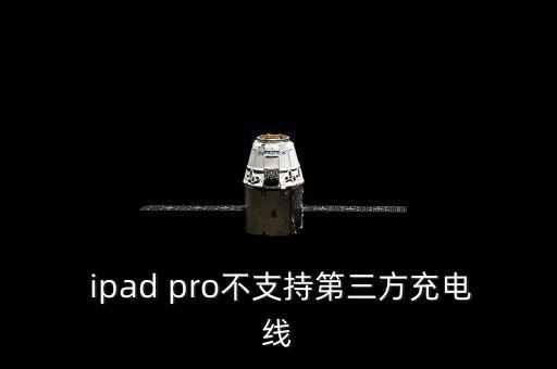  ipad pro不支持第三方充電線