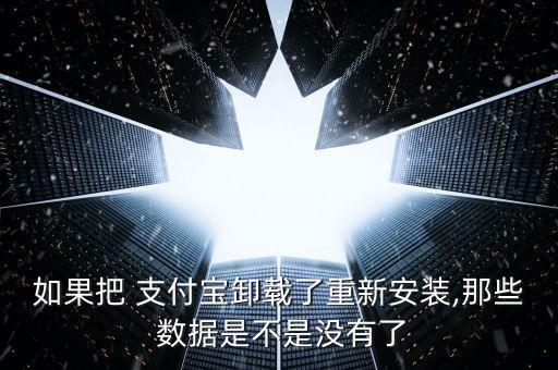 如果把 支付寶卸載了重新安裝,那些 數(shù)據(jù)是不是沒有了