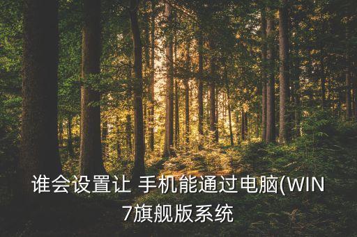 誰會(huì)設(shè)置讓 手機(jī)能通過電腦(WIN7旗艦版系統(tǒng)