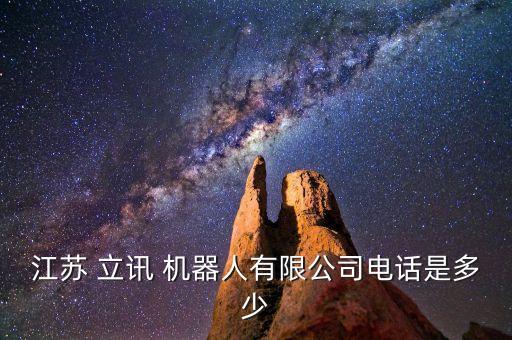 江蘇 立訊 機(jī)器人有限公司電話是多少