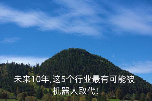 未來(lái)10年,這5個(gè)行業(yè)最有可能被 機(jī)器人取代!