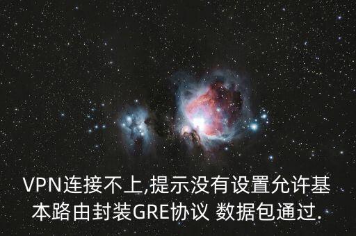 VPN連接不上,提示沒有設置允許基本路由封裝GRE協(xié)議 數(shù)據(jù)包通過.