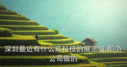 深圳最近有什么高科技的展覽館,那個(gè)公司做的