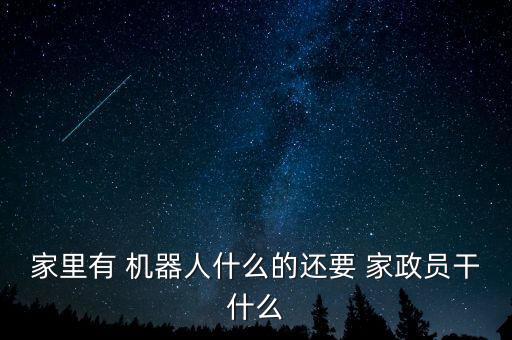 家里有 機(jī)器人什么的還要 家政員干什么