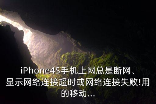 iPhone4S手機上網(wǎng)總是斷網(wǎng)、顯示網(wǎng)絡連接超時或網(wǎng)絡連接失敗!用的移動...