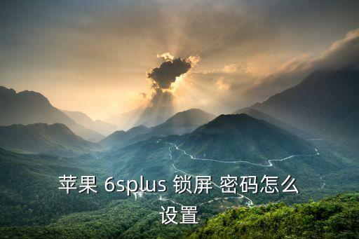 6splus如何自動(dòng)鎖屏密碼,如何關(guān)閉手機(jī)?
