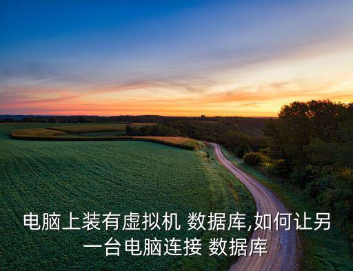 電腦上裝有虛擬機 數(shù)據(jù)庫,如何讓另一臺電腦連接 數(shù)據(jù)庫