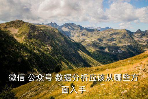 微信 公眾號 數(shù)據(jù)分析應(yīng)該從哪些方面入手