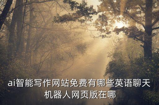 ai智能寫作網站免費有哪些英語聊天 機器人網頁版在哪