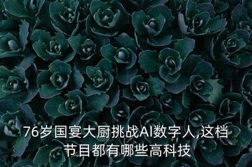76歲國宴大廚挑戰(zhàn)AI數(shù)字人,這檔 節(jié)目都有哪些高科技