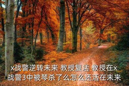 x戰(zhàn)警逆轉(zhuǎn)未來(lái) 教授復(fù)活 教授在x戰(zhàn)警3中被琴殺了么怎么還活在未來(lái)