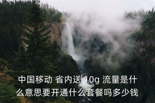 中國(guó)移動(dòng) 省內(nèi)送 10g 流量是什么意思要開通什么套餐嗎多少錢