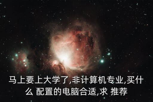 馬上要上大學(xué)了,非計(jì)算機(jī)專業(yè),買什么 配置的電腦合適,求 推薦