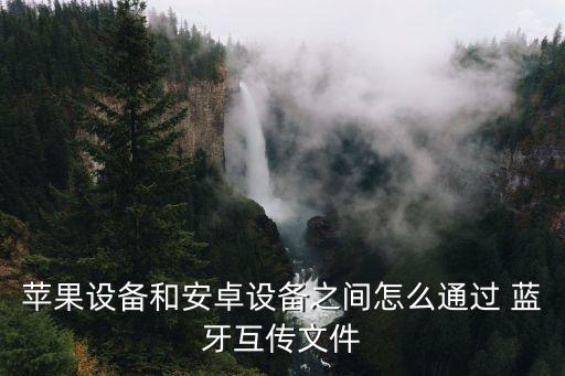 蘋果設(shè)備和安卓設(shè)備之間怎么通過 藍牙互傳文件