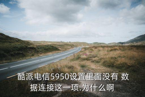  酷派電信5950設置里面沒有 數(shù)據(jù)連接這一項.為什么啊