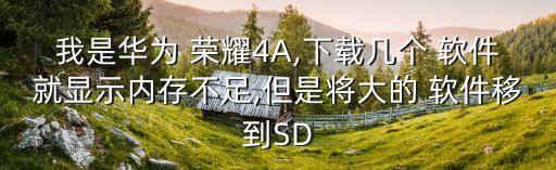我是華為 榮耀4A,下載幾個 軟件就顯示內(nèi)存不足,但是將大的 軟件移到SD