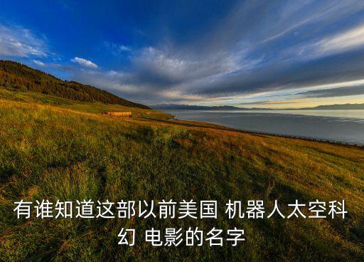 有誰知道這部以前美國 機(jī)器人太空科幻 電影的名字