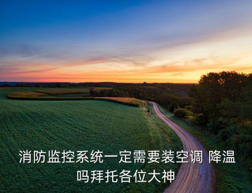  消防監(jiān)控系統(tǒng)一定需要裝空調(diào) 降溫嗎拜托各位大神