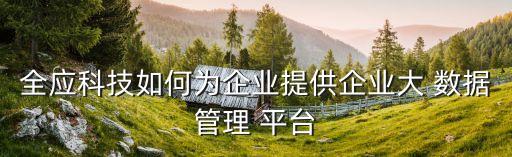 全應(yīng)科技如何為企業(yè)提供企業(yè)大 數(shù)據(jù)管理 平臺