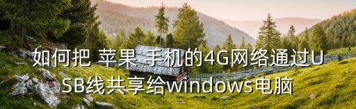 如何把 蘋果 手機(jī)的4G網(wǎng)絡(luò)通過USB線共享給windows電腦
