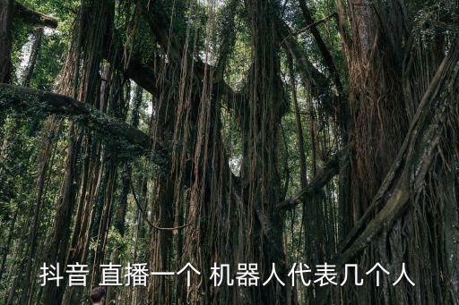 抖音 直播一個(gè) 機(jī)器人代表幾個(gè)人